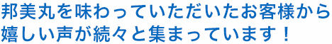 邦美丸を味わっていただいたお客様から嬉しい声が続々と集まっています。