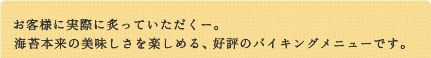 お客様に実際に炙っていただくー。海苔本来の美味しさを楽しめる、好評のバイキングメニューです。